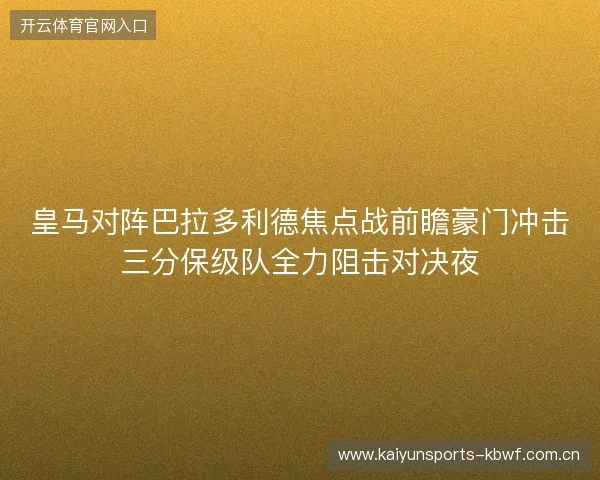 皇马对阵巴拉多利德焦点战前瞻豪门冲击三分保级队全力阻击对决夜 皇马对阵巴拉多利德焦点战前瞻豪门冲击三分保级队全力阻击对决夜