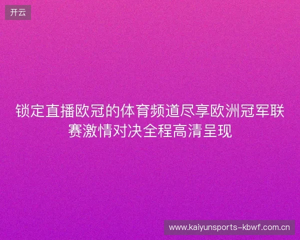 锁定直播欧冠的体育频道尽享欧洲冠军联赛激情对决全程高清呈现 锁定直播欧冠的体育频道尽享欧洲冠军联赛激情对决全程高清呈现