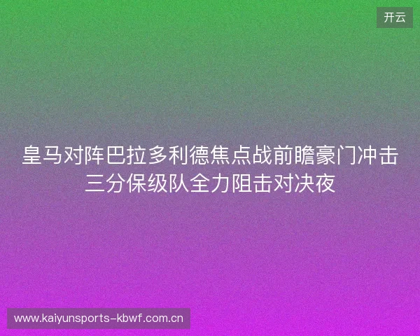 皇马对阵巴拉多利德焦点战前瞻豪门冲击三分保级队全力阻击对决夜 皇马对阵巴拉多利德焦点战前瞻豪门冲击三分保级队全力阻击对决夜