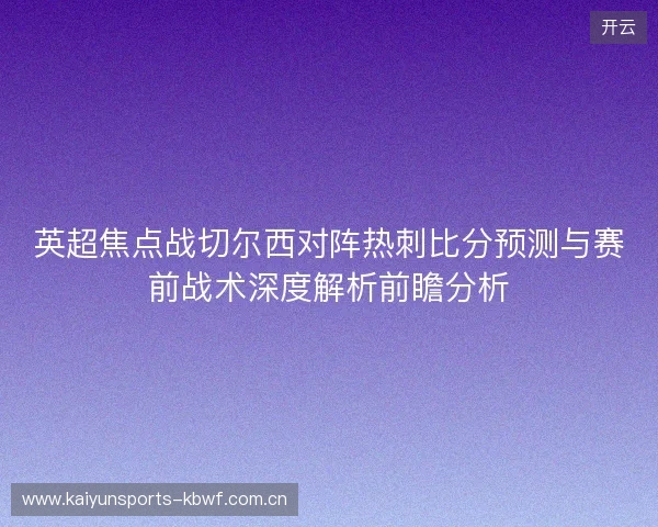 英超焦点战切尔西对阵热刺比分预测与赛前战术深度解析前瞻分析 英超焦点战切尔西对阵热刺比分预测与赛前战术深度解析前瞻分析