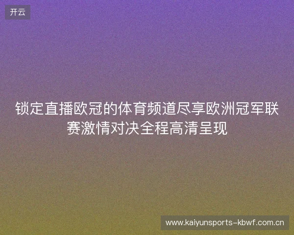 锁定直播欧冠的体育频道尽享欧洲冠军联赛激情对决全程高清呈现