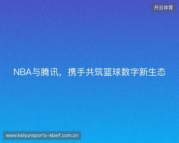 NBA与腾讯，携手共筑篮球数字新生态